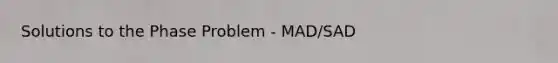 Solutions to the Phase Problem - MAD/SAD