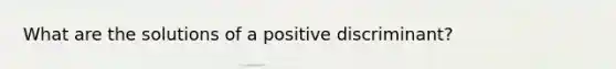 What are the solutions of a positive discriminant?