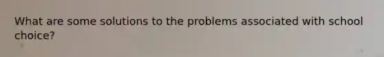 What are some solutions to the problems associated with school choice?