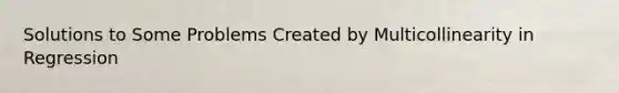 Solutions to Some Problems Created by Multicollinearity in Regression