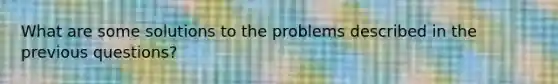 What are some solutions to the problems described in the previous questions?