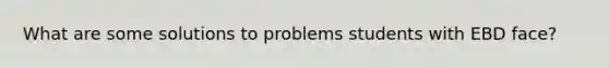 What are some solutions to problems students with EBD face?