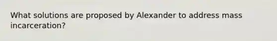 What solutions are proposed by Alexander to address mass incarceration?