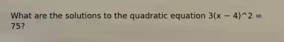 What are the solutions to the quadratic equation 3(x − 4)^2 = 75?