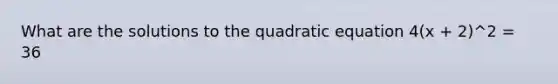 What are the solutions to the quadratic equation 4(x + 2)^2 = 36