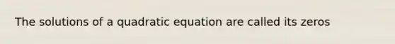 The solutions of a quadratic equation are called its zeros