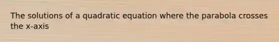 The solutions of a quadratic equation where the parabola crosses the x-axis