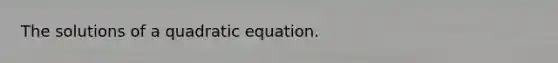 The solutions of a quadratic equation.