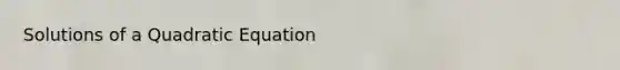 Solutions of a Quadratic Equation