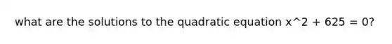 what are the solutions to the quadratic equation x^2 + 625 = 0?