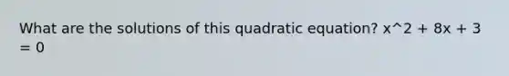 What are the solutions of this quadratic equation? x^2 + 8x + 3 = 0