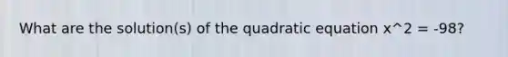 What are the solution(s) of the quadratic equation x^2 = -98?