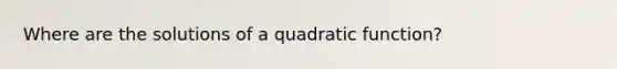 Where are the solutions of a quadratic function?