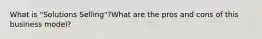 What is "Solutions Selling"?What are the pros and cons of this business model?