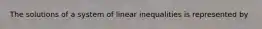 The solutions of a system of linear inequalities is represented by