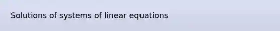 Solutions of systems of linear equations