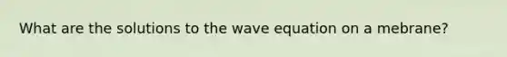 What are the solutions to the wave equation on a mebrane?