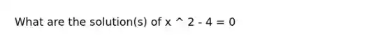 What are the solution(s) of x ^ 2 - 4 = 0