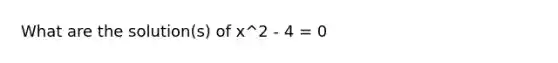 What are the solution(s) of x^2 - 4 = 0