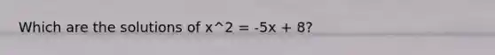 Which are the solutions of x^2 = -5x + 8?