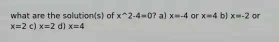 what are the solution(s) of x^2-4=0? a) x=-4 or x=4 b) x=-2 or x=2 c) x=2 d) x=4