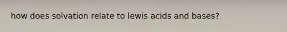 how does solvation relate to lewis acids and bases?