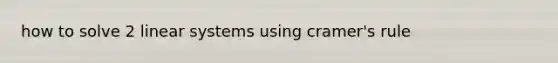 how to solve 2 linear systems using cramer's rule