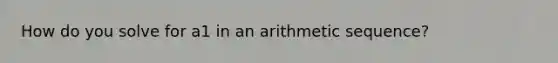 How do you solve for a1 in an arithmetic sequence?