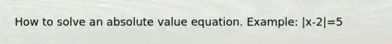 How to solve an absolute value equation. Example: |x-2|=5