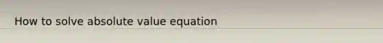 How to solve absolute value equation