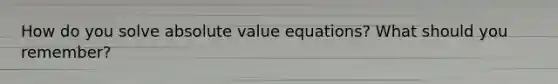 How do you solve absolute value equations? What should you remember?