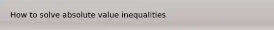 How to solve absolute value inequalities