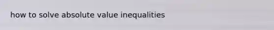 how to solve <a href='https://www.questionai.com/knowledge/kbbTh4ZPeb-absolute-value' class='anchor-knowledge'>absolute value</a> inequalities