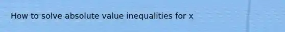 How to solve <a href='https://www.questionai.com/knowledge/kes1zoK1Da-absolute-value-inequalities' class='anchor-knowledge'><a href='https://www.questionai.com/knowledge/kbbTh4ZPeb-absolute-value' class='anchor-knowledge'>absolute value</a> inequalities</a> for x