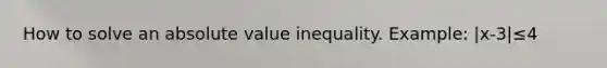 How to solve an absolute value inequality. Example: |x-3|≤4