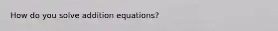 How do you solve addition equations?