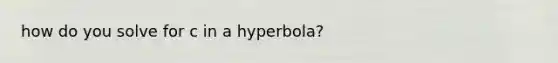 how do you solve for c in a hyperbola?