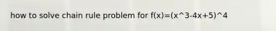 how to solve <a href='https://www.questionai.com/knowledge/k303KRULiz-chain-rule' class='anchor-knowledge'>chain rule</a> problem for f(x)=(x^3-4x+5)^4