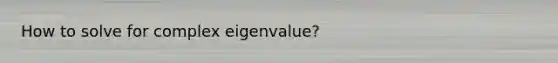 How to solve for complex eigenvalue?