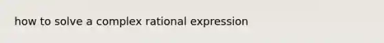 how to solve a complex rational expression