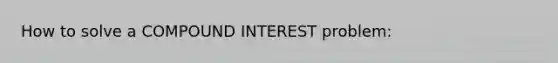 How to solve a COMPOUND INTEREST problem: