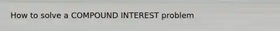 How to solve a COMPOUND INTEREST problem