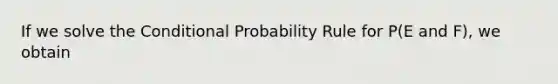 If we solve the <a href='https://www.questionai.com/knowledge/kgG95TLSMo-conditional-probability' class='anchor-knowledge'>conditional probability</a> Rule for P(E and F), we obtain