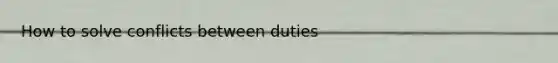 How to solve conflicts between duties