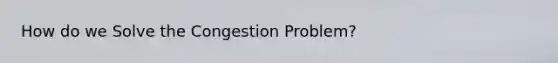 How do we Solve the Congestion Problem?