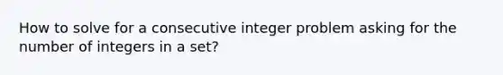 How to solve for a consecutive integer problem asking for the number of integers in a set?