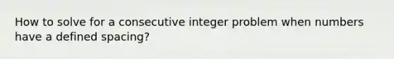 How to solve for a consecutive integer problem when numbers have a defined spacing?