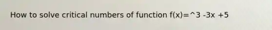 How to solve critical numbers of function f(x)=^3 -3x +5