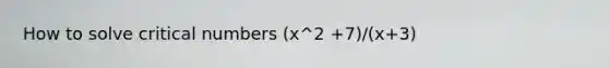 How to solve critical numbers (x^2 +7)/(x+3)