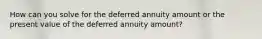 How can you solve for the deferred annuity amount or the present value of the deferred annuity amount?